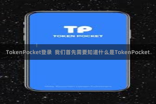 TokenPocket登录 我们首先需要知道什么是TokenPocket