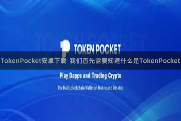 TokenPocket安卓下载 我们首先需要知道什么是TokenPocket