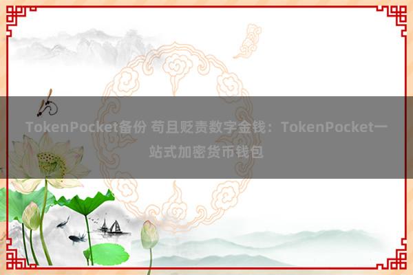 TokenPocket备份 苟且贬责数字金钱：TokenPocket一站式加密货币钱包