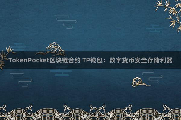 TokenPocket区块链合约 TP钱包：数字货币安全存储利器