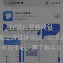 TP钱包智能钱包 TP钱包推出跨链桥功能，买通多链生态，罢了数字金钱跨链灵通