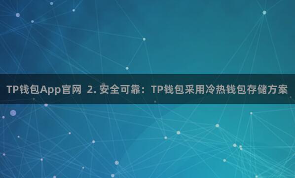TP钱包App官网 2. 安全可靠:TP钱包采用冷热钱包存储方案